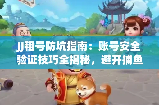 JJ租号防坑指南：账号安全验证技巧全揭秘，避开捕鱼陷阱！