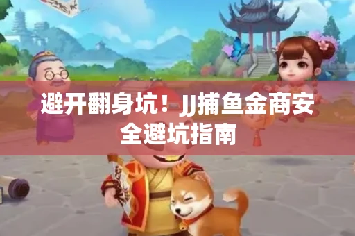 避开翻身坑！JJ捕鱼金商安全避坑指南