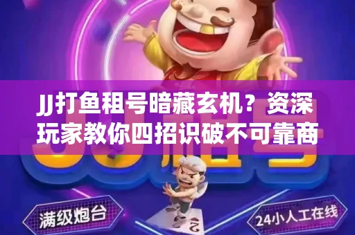 JJ打鱼租号暗藏玄机？资深玩家教你四招识破不可靠商家