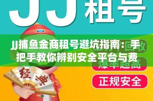 JJ捕鱼金商租号避坑指南：手把手教你辨别安全平台与费用小白
