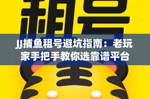 JJ捕鱼租号避坑指南：老玩家手把手教你选靠谱平台