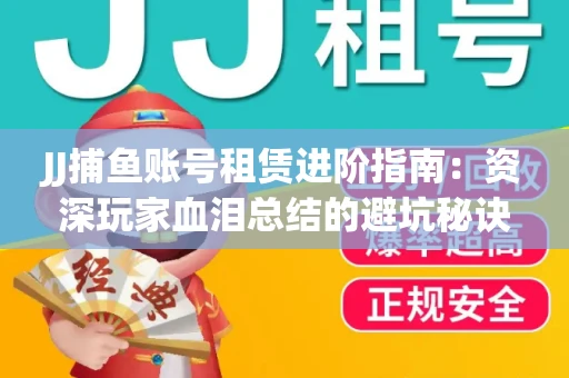 JJ捕鱼账号租赁进阶指南：资深玩家血泪总结的避坑秘诀