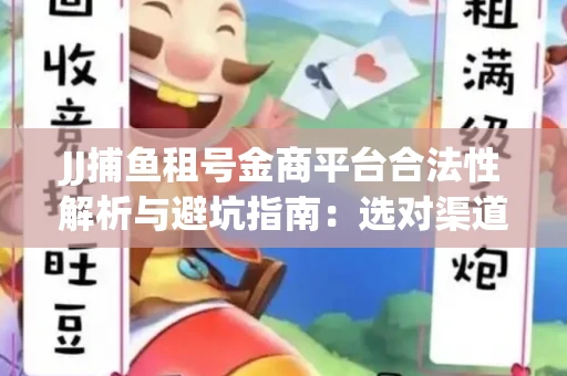 JJ捕鱼租号金商平台合法性解析与避坑指南：选对渠道才能安心赚钱