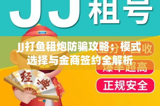 JJ打鱼租炮防骗攻略：模式选择与金商签约全解析