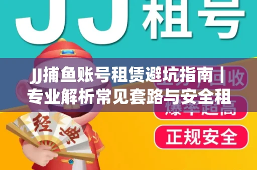 JJ捕鱼账号租赁避坑指南｜专业解析常见套路与安全租号法则