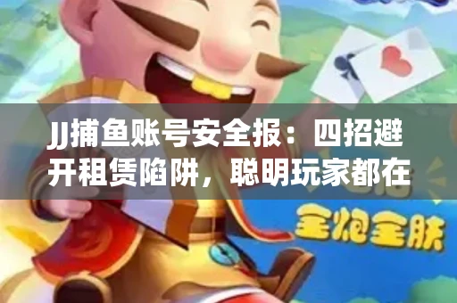 JJ捕鱼账号安全报：四招避开租赁陷阱，聪明玩家都在做