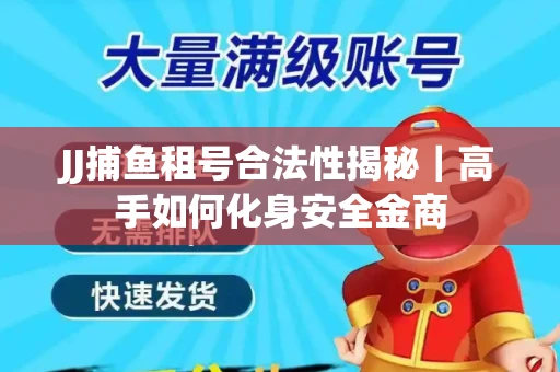 JJ捕鱼租号合法性揭秘｜高手如何化身安全金商